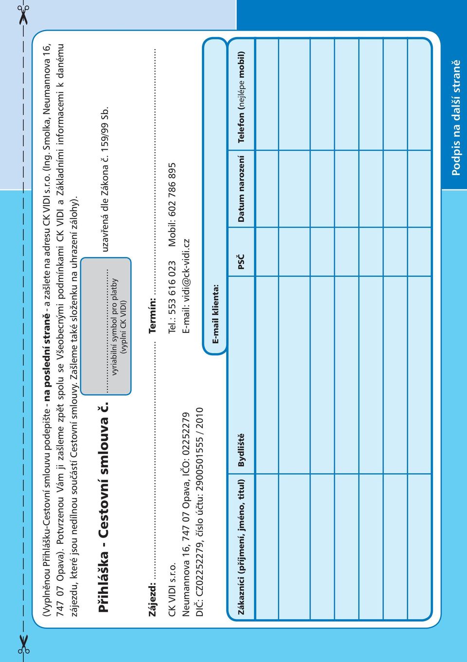 Zašleme také složenku na uhrazení zálohy). Přihláška - Cestovní smlouva č.... uzavřená dle Zákona č. 159/99 Sb. vyriabilní symbol pro platby (vyplní CK VIDi) Zájezd:... Termín:... CK VIDI s.r.o. Tel.