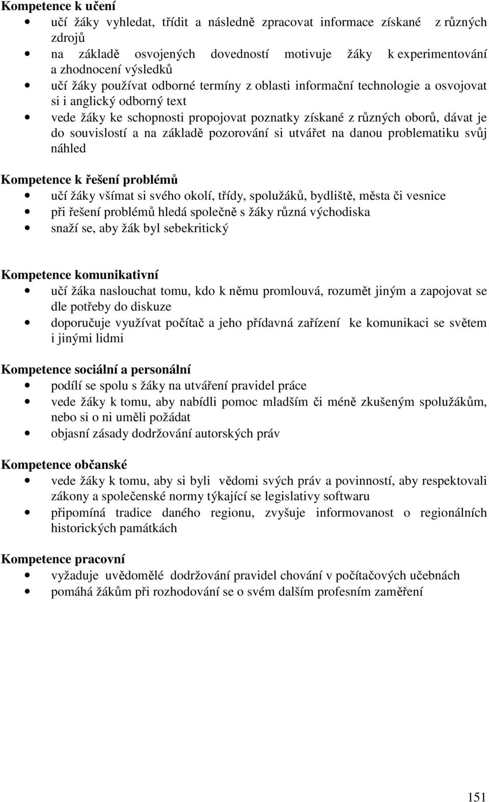 základě pozorování si utvářet na danou problematiku svůj náhled Kompetence k řešení problémů učí žáky všímat si svého okolí, třídy, spolužáků, bydliště, města či vesnice při řešení problémů hledá