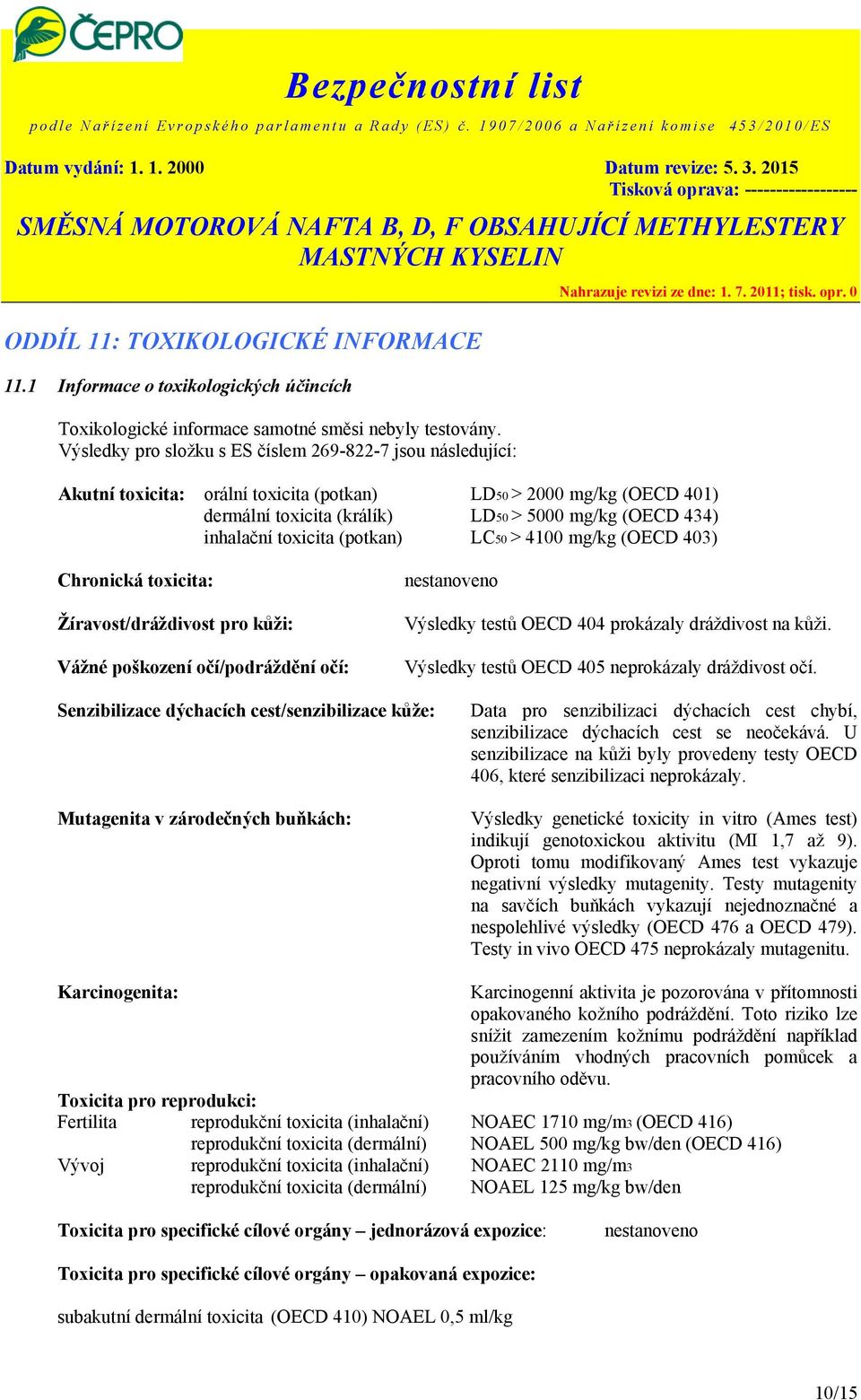 toxicita (potkan) LC50 > 4100 mg/kg (OECD 403) Chronická toxicita: Žíravost/dráždivost pro kůži: Vážné poškození očí/podráždění očí: nestanoveno Výsledky testů OECD 404 prokázaly dráždivost na kůži.