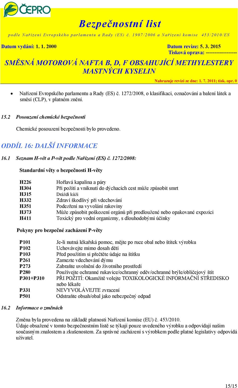 1272/2008: Standardní věty o bezpečnosti H-věty H226 H304 H315 H332 H351 H373 H411 Hořlavá kapalina a páry Při požití a vniknutí do dýchacích cest může způsobit smrt Dráždí kůži Zdraví škodlivý při