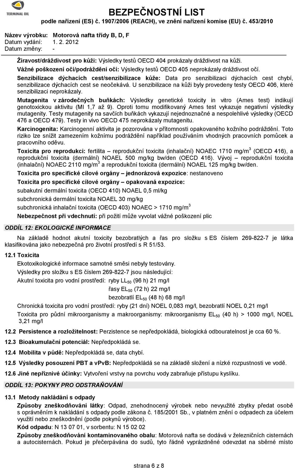 U senzibilizace na kůži byly provedeny testy OECD 406, které senzibilizaci neprokázaly.