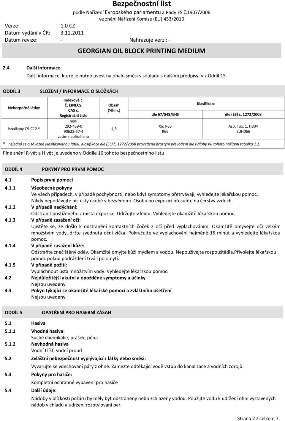 1, H304 EUH066 1) nejedná se o závazně klasifikovanou látku. Klasifikace dle (ES) č. 1272/2008 provedena prostým převodem dle Přílohy VII tohoto nařízení tabulka 1.1. Plné znění R-vět a H vět je uvedeno v Oddíle 16 tohoto bezpečnostního listu ODDÍL 4 POKYNY PRO PRVNÍ POMOC 4.