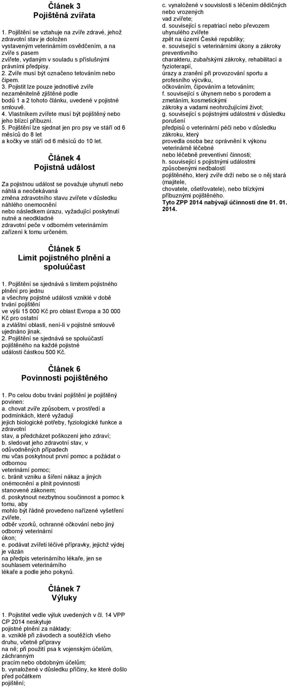 Zvíře musí být označeno tetováním nebo čipem. 3. Pojistit lze pouze jednotlivé zvíře nezaměnitelně zjištěné podle bodů 1 a 2 tohoto článku, uvedené v pojistné smlouvě. 4.