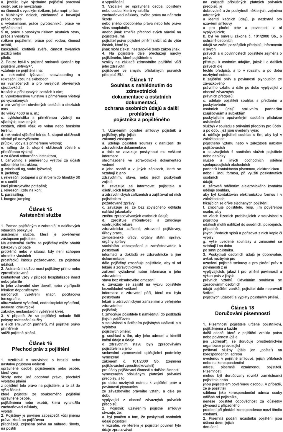 práce pod vodou, činnost artistů, kaskadérů, krotitelů zvěře, činnost továrních jezdců nebo pilotů. 2. Pouze byl-li v pojistné smlouvě sjednán typ pojištění aktivity+, vztahuje se pojištění i na: a.