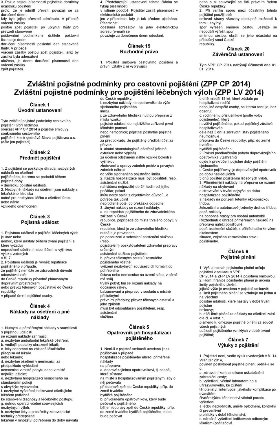 V případě vrácení zásilky poštou zpět pojistiteli, aniţ by zásilka byla adresátovi uloţena, je dnem doručení písemnosti den vrácení zásilky zpět pojistiteli. 4.