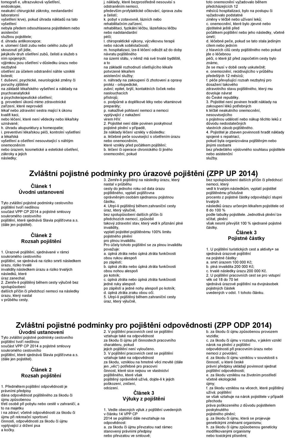 ulomení části zubu nebo celého zubu při skousnutí při jídle, jakýkoliv druh ošetření zubů, čelisti a sluţeb s ním spojených; výjimkou jsou ošetření v důsledku úrazu nebo nezbytné ošetření za účelem