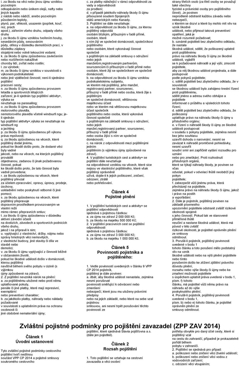 za škodu či újmu vzniklou tvořením houby, sesedáním půdy, sesouváním půdy, otřesy v důsledku demoličních prací, v důsledku záplavy stojatými nebo volně tekoucími vodami; k.