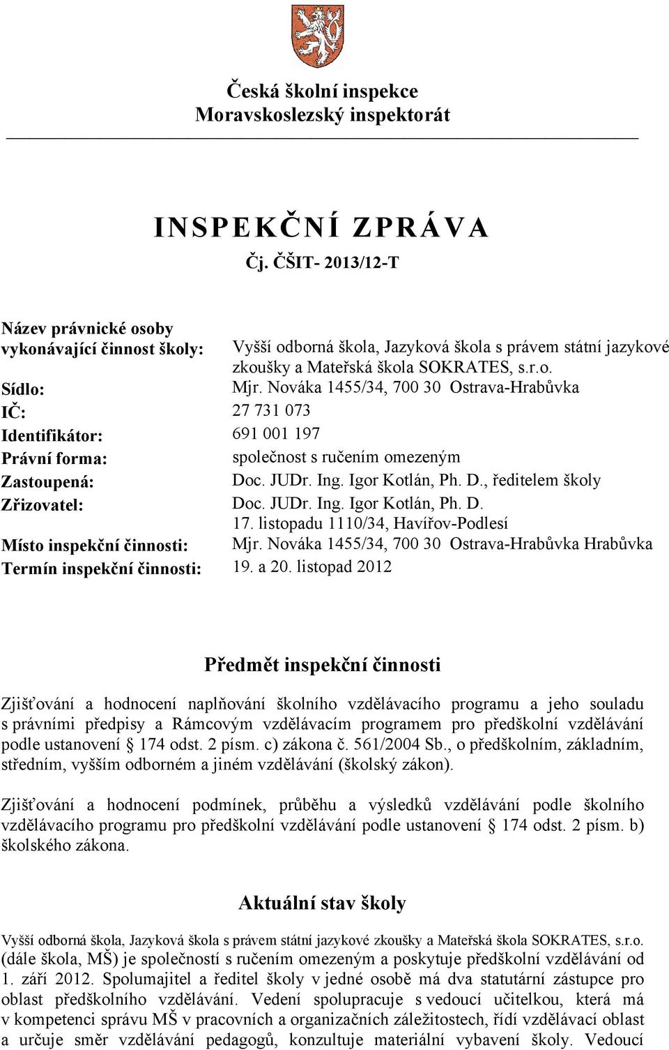 Nováka 1455/34, 700 30 Ostrava-Hrabůvka IČ: 27 731 073 Identifikátor: 691 001 197 Právní forma: společnost s ručením omezeným Zastoupená: Doc. JUDr. Ing. Igor Kotlán, Ph. D., ředitelem školy Zřizovatel: Doc.