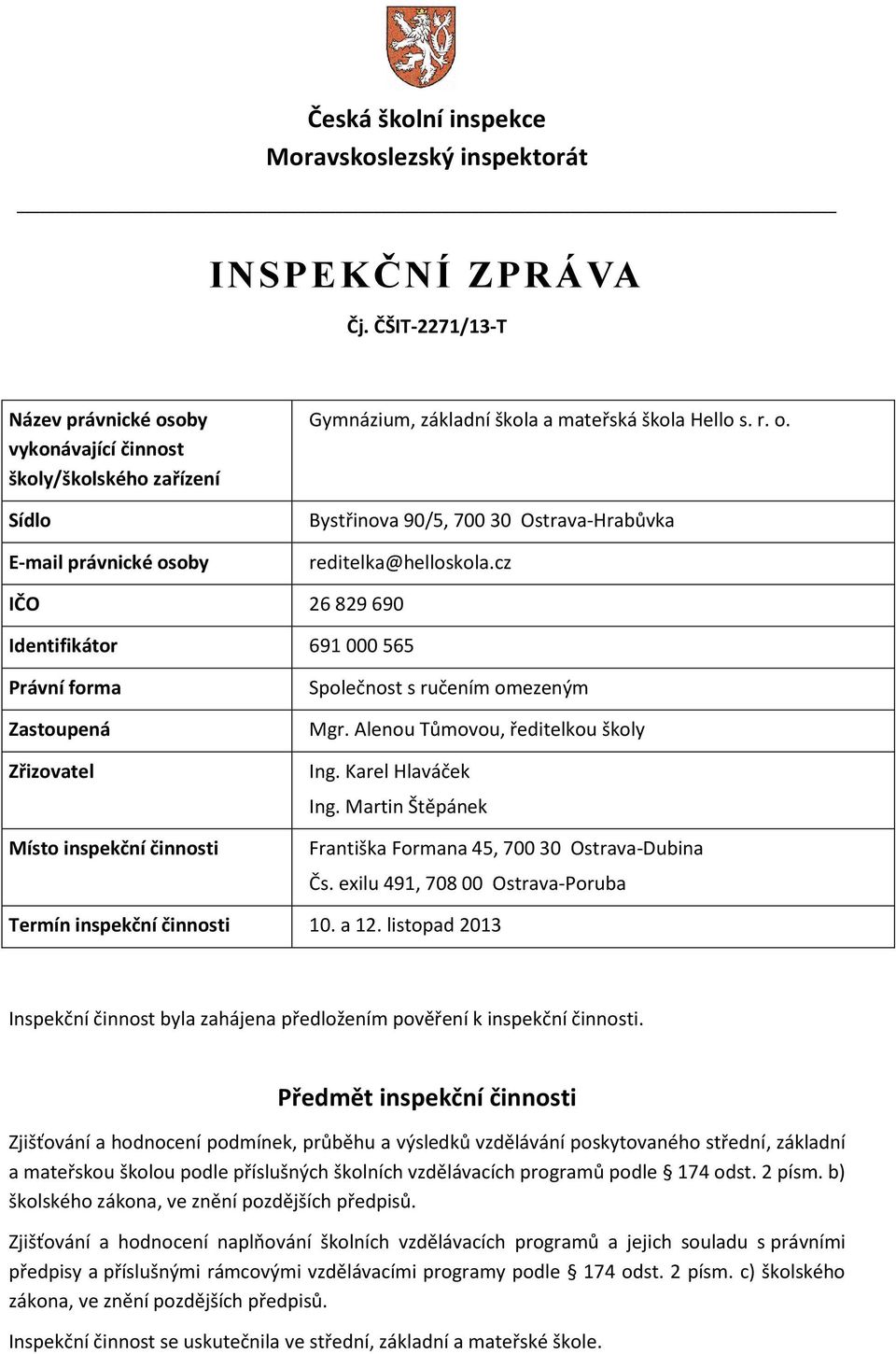 cz IČO 26 829 690 Identifikátor 691 000 565 Právní forma Zastoupená Zřizovatel Místo inspekční činnosti Společnost s ručením omezeným Mgr. Alenou Tůmovou, ředitelkou školy Ing. Karel Hlaváček Ing.