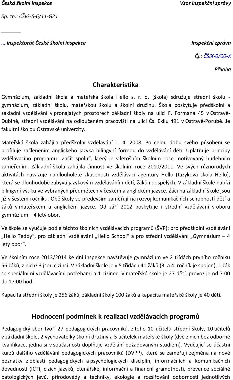 Exilu 491 v Ostravě-Porubě. Je fakultní školou Ostravské univerzity. Mateřská škola zahájila předškolní vzdělávání 1. 4. 2008.