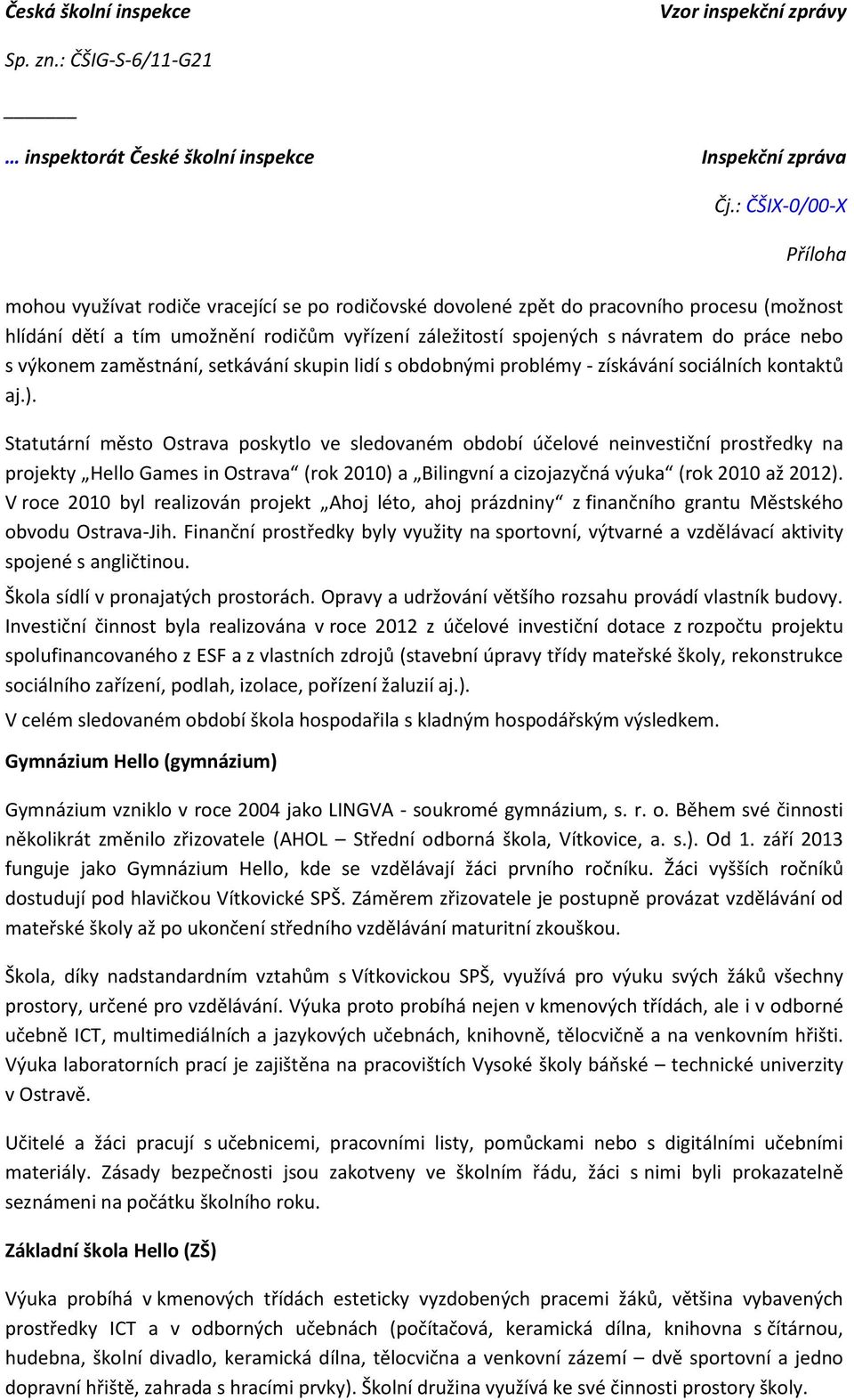 Statutární město Ostrava poskytlo ve sledovaném období účelové neinvestiční prostředky na projekty Hello Games in Ostrava (rok 2010) a Bilingvní a cizojazyčná výuka (rok 2010 až 2012).