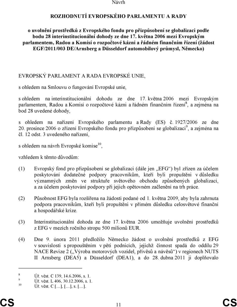 RADA EVROPSKÉ UNIE, s ohledem na Smlouvu o fungování Evropské unie, s ohledem na interinstitucionální dohodu ze dne 17.