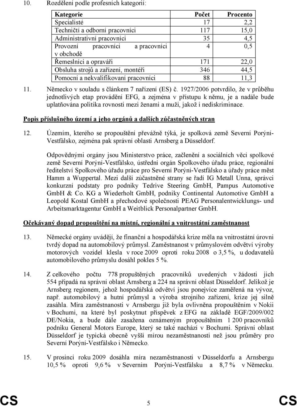 1927/2006 potvrdilo, že v průběhu jednotlivých etap provádění EFG, a zejména v přístupu k němu, je a nadále bude uplatňována politika rovnosti mezi ženami a muži, jakož i nediskriminace.