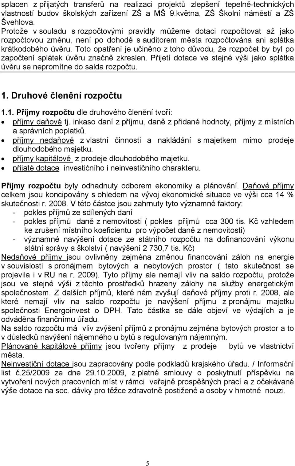 Toto opatření je učiněno z toho důvodu, že rozpočet by byl po započtení splátek úvěru značně zkreslen. Přijetí dotace ve stejné výši jako splátka úvěru se nepromítne do salda rozpočtu. 1.