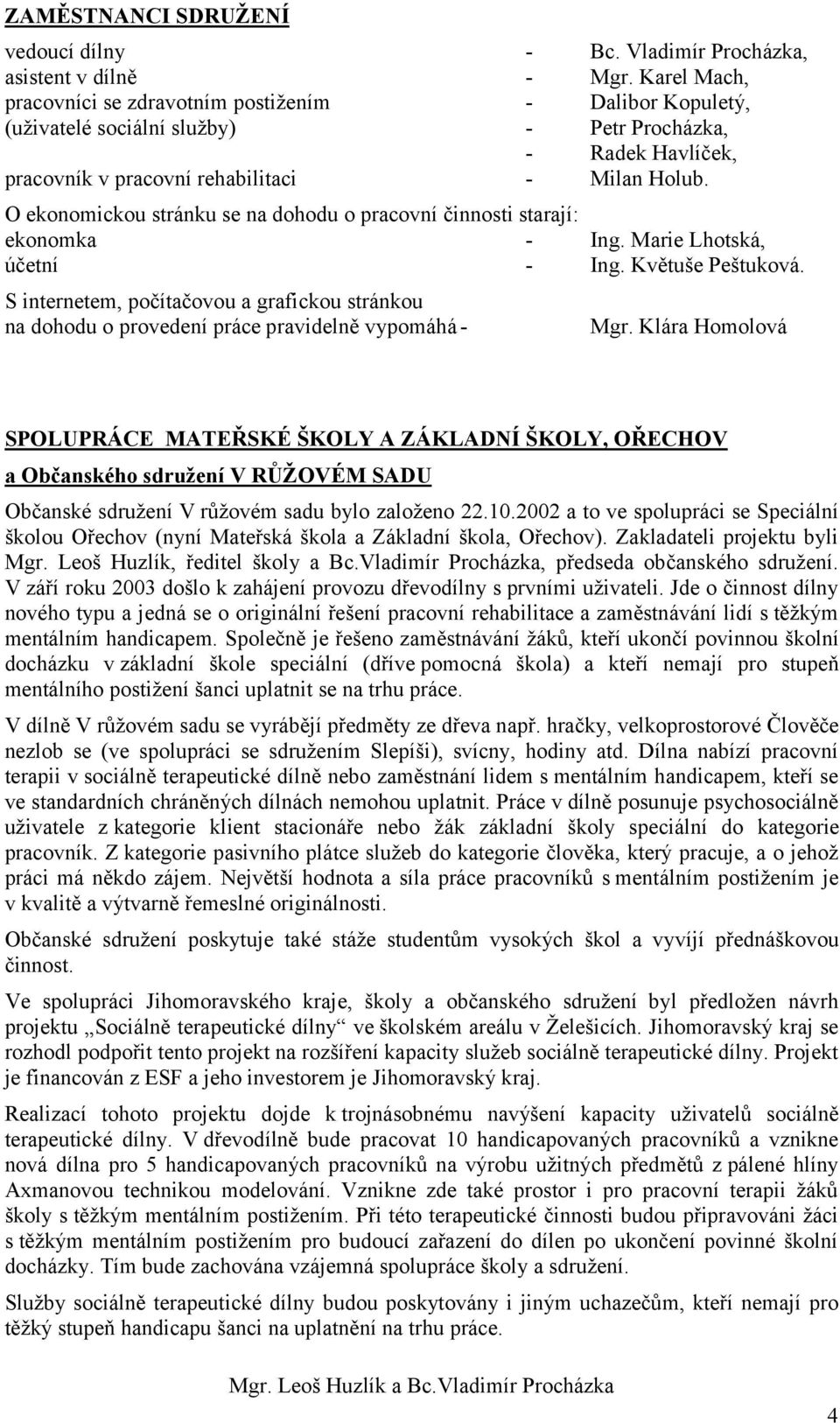 O ekonomickou stránku se na dohodu o pracovní činnosti starají: ekonomka - Ing. Marie Lhotská, účetní - Ing. Květuše Peštuková.