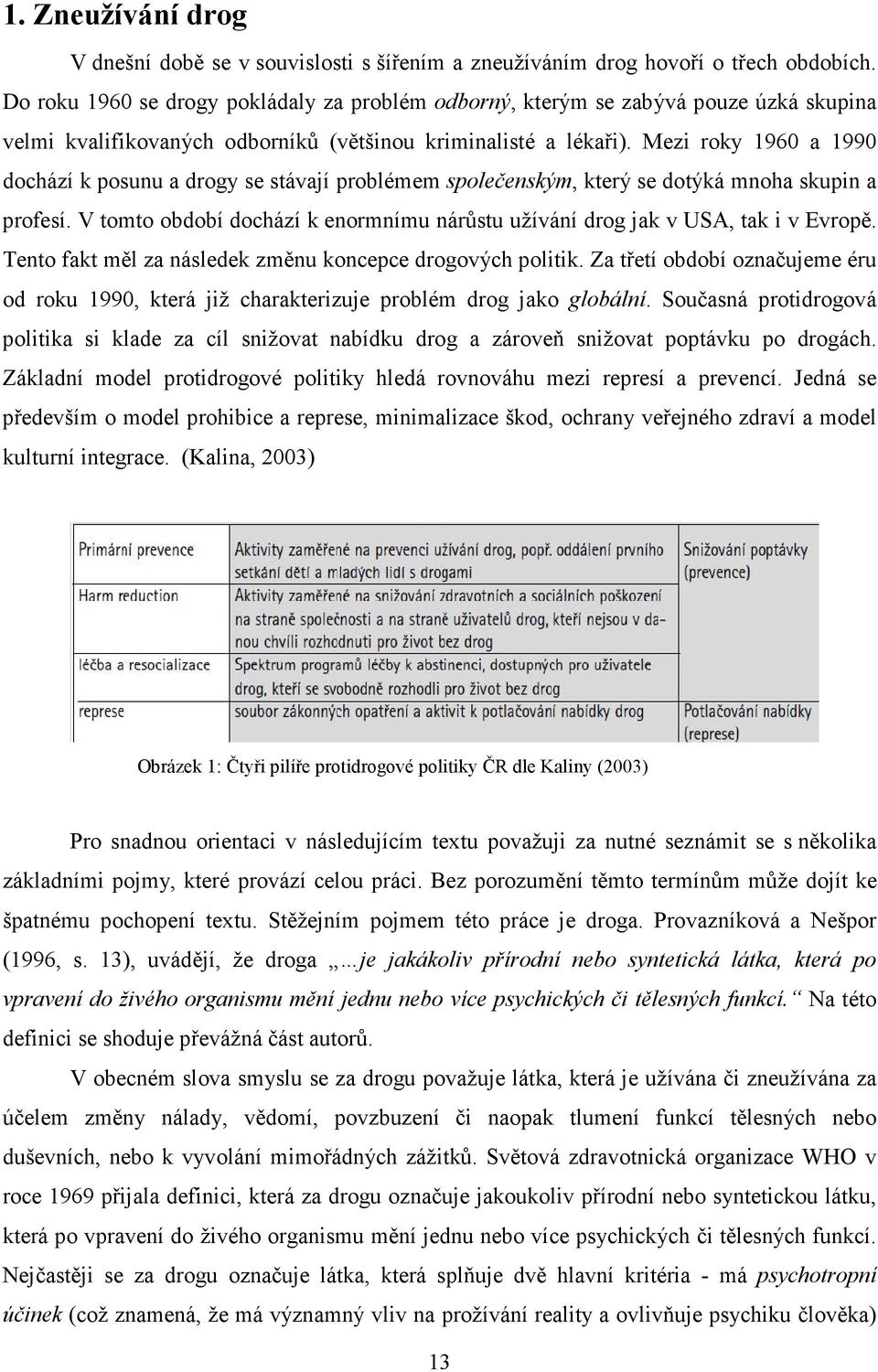 Mezi roky 1960 a 1990 dochází k posunu a drogy se stávají problémem společenským, který se dotýká mnoha skupin a profesí.