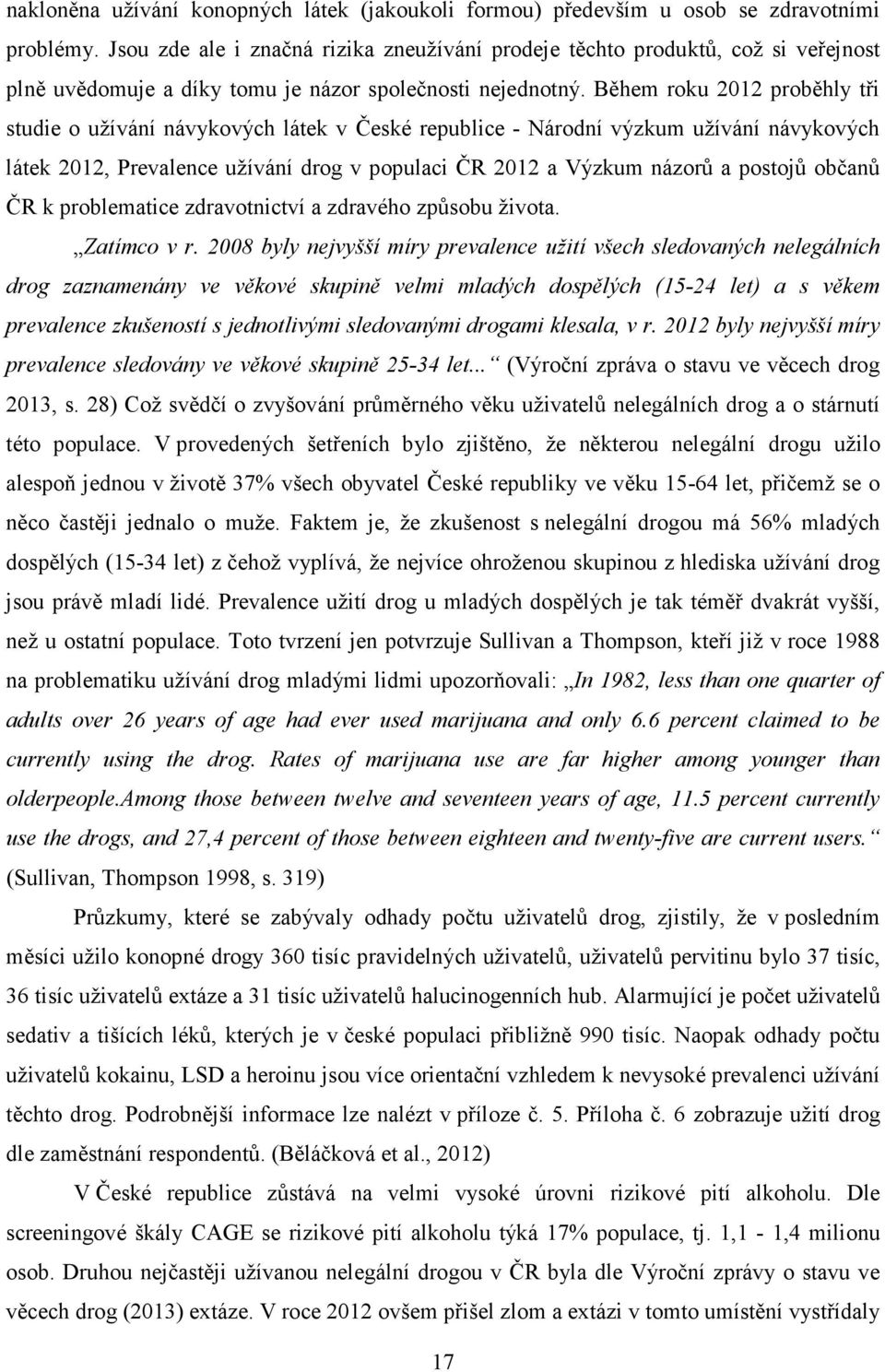 Během roku 2012 proběhly tři studie o užívání návykových látek v České republice - Národní výzkum užívání návykových látek 2012, Prevalence užívání drog v populaci ČR 2012 a Výzkum názorů a postojů