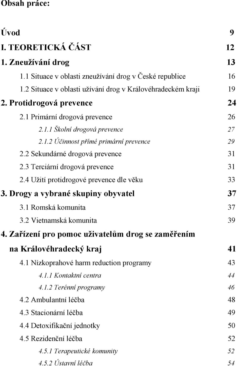 3 Terciární drogová prevence 31 2.4 Užití protidrogové prevence dle věku 33 3. Drogy a vybrané skupiny obyvatel 37 3.1 Romská komunita 37 3.2 Vietnamská komunita 39 4.