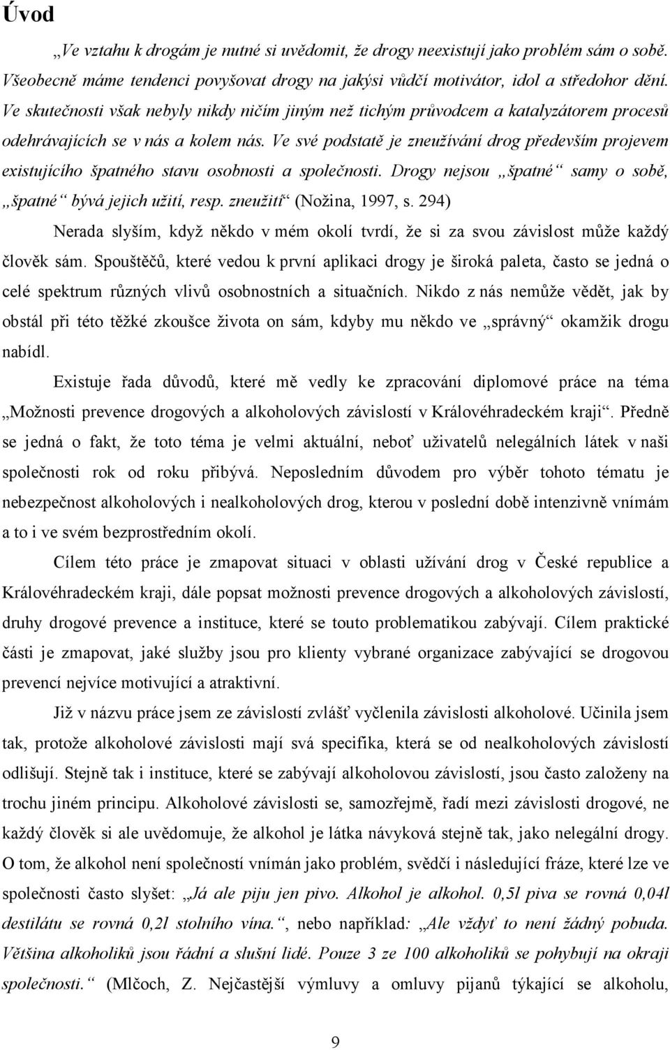 Ve své podstatě je zneužívání drog především projevem existujícího špatného stavu osobnosti a společnosti. Drogy nejsou špatné samy o sobě, špatné bývá jejich užití, resp. zneužití (Nožina, 1997, s.