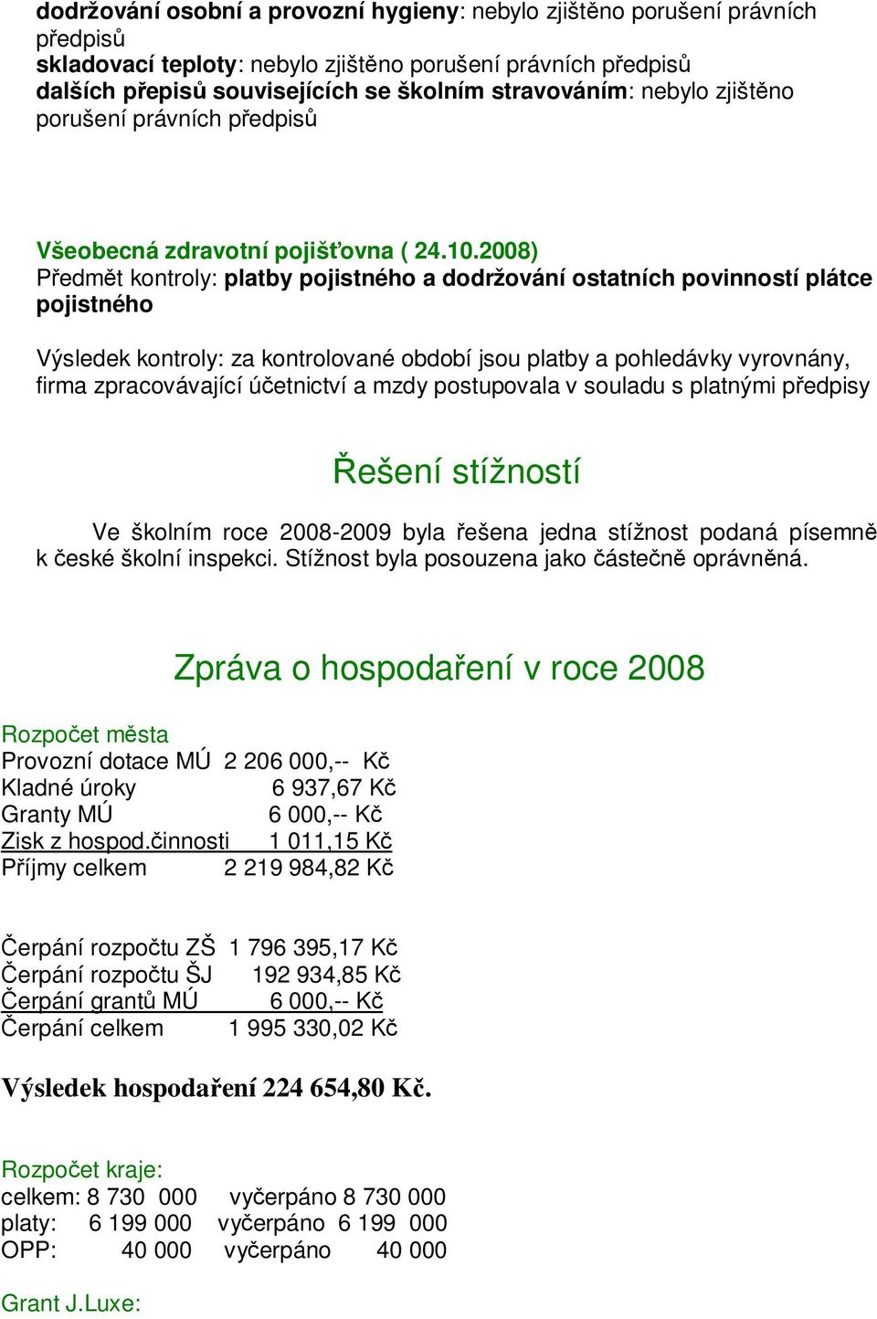 2008) Předmět kontroly: platby pojistného a dodržování ostatních povinností plátce pojistného Výsledek kontroly: za kontrolované období jsou platby a pohledávky vyrovnány, firma zpracovávající