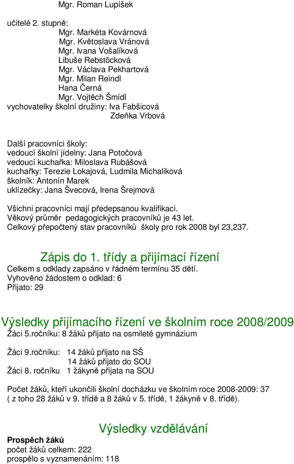 Ludmila Michaliková školník: Antonín Marek uklízečky: Jana Švecová, Irena Šrejmová Všichni pracovníci mají předepsanou kvalifikaci. Věkový průměr pedagogických pracovníků je 43 let.