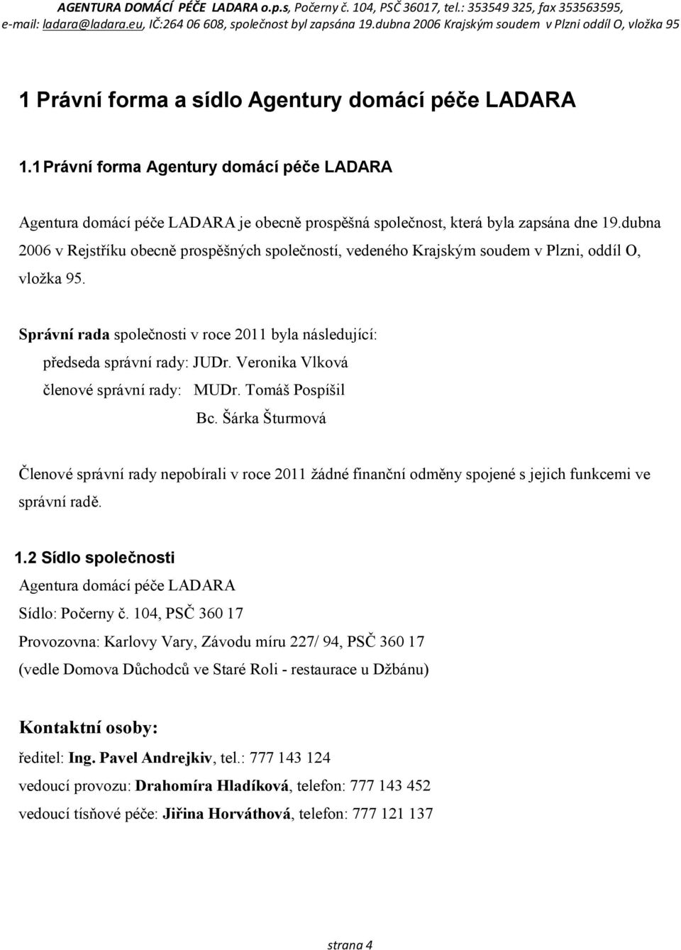 Veronika Vlková členové správní rady: MUDr. Tomáš Pospíšil Bc. Šárka Šturmová Členové správní rady nepobírali v roce 2011 žádné finanční odměny spojené s jejich funkcemi ve správní radě. 1.