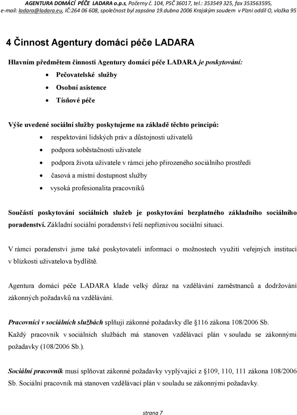 dostupnost služby vysoká profesionalita pracovníků Součástí poskytování sociálních služeb je poskytování bezplatného základního sociálního poradenství.