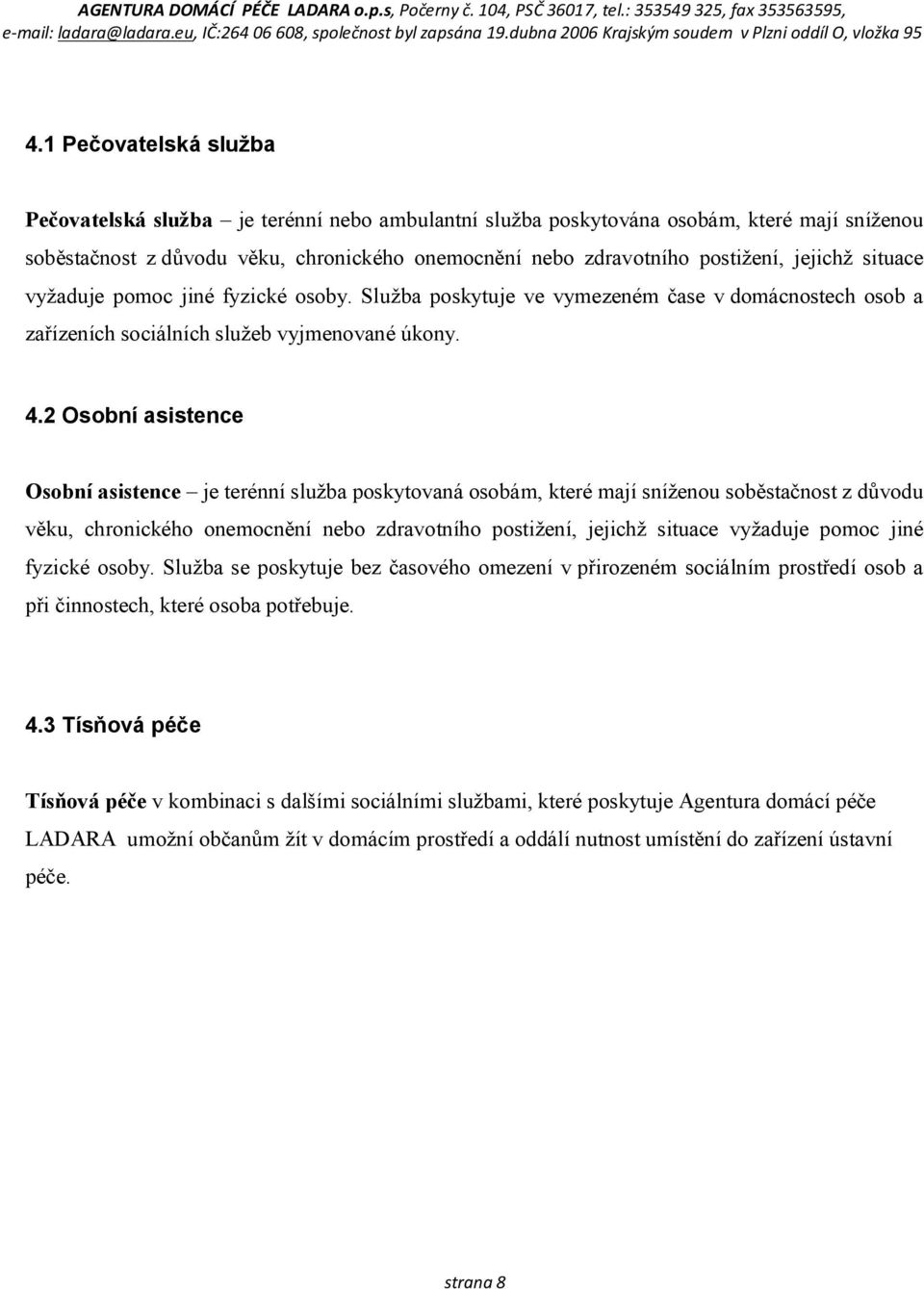 2 Osobní asistence Osobní asistence je terénní služba poskytovaná osobám, které mají sníženou soběstačnost z důvodu věku, chronického onemocnění nebo zdravotního postižení, jejichž situace vyžaduje