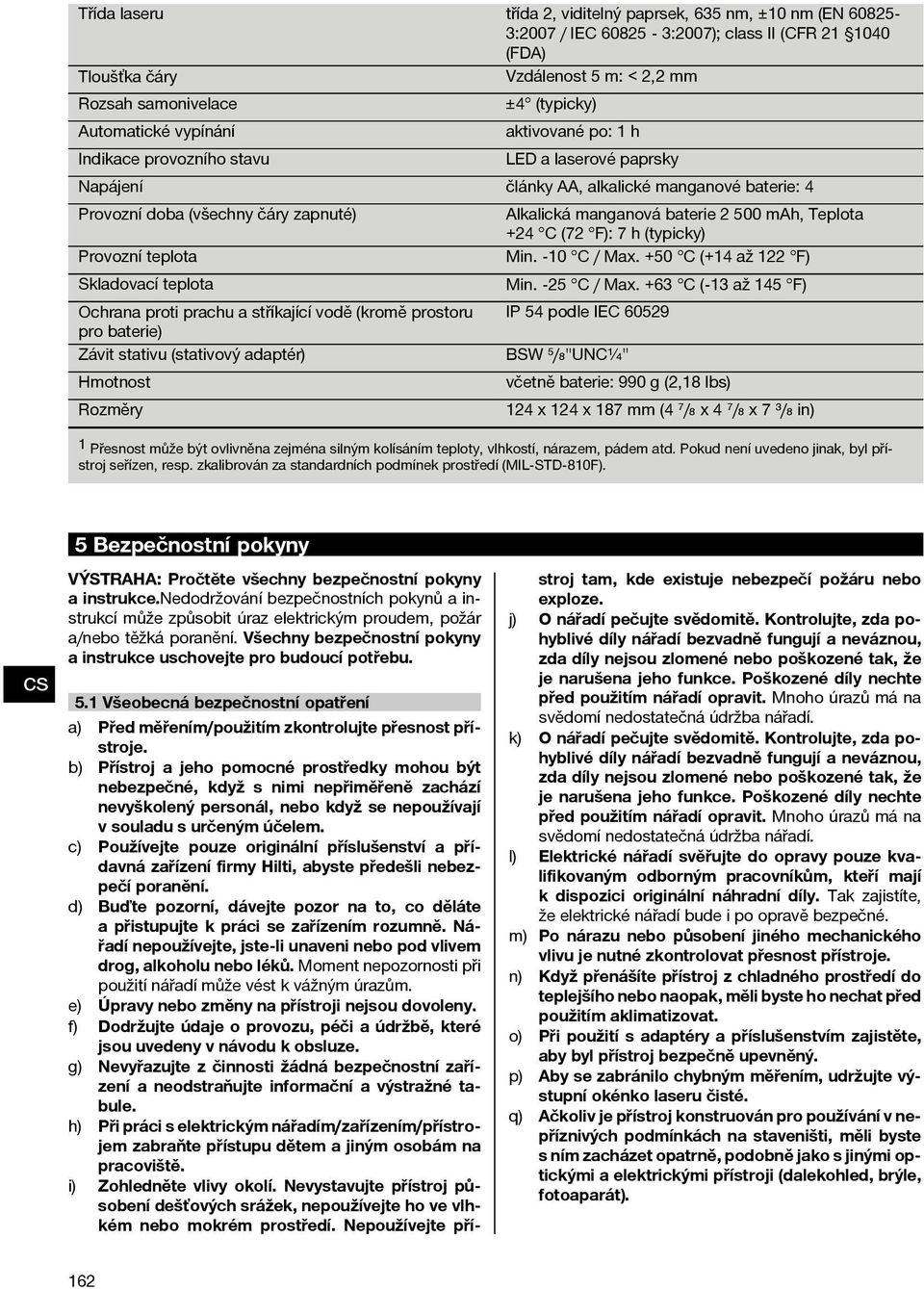 Skladovací teplota Ochranaprotiprachuastříkajícívodě(kroměprostoru pro baterie) Závit stativu (stativový adaptér) Hmotnost Rozměry Alkalická manganová baterie 2 500 mah, Teplota +24 C (72 F): 7 h