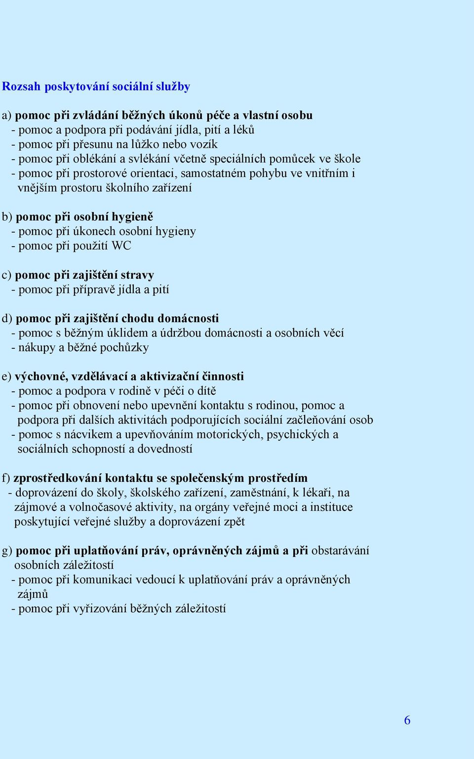 úkonech osobní hygieny - pomoc při použití WC c) pomoc při zajištění stravy - pomoc při přípravě jídla a pití d) pomoc při zajištění chodu domácnosti - pomoc s běžným úklidem a údržbou domácnosti a