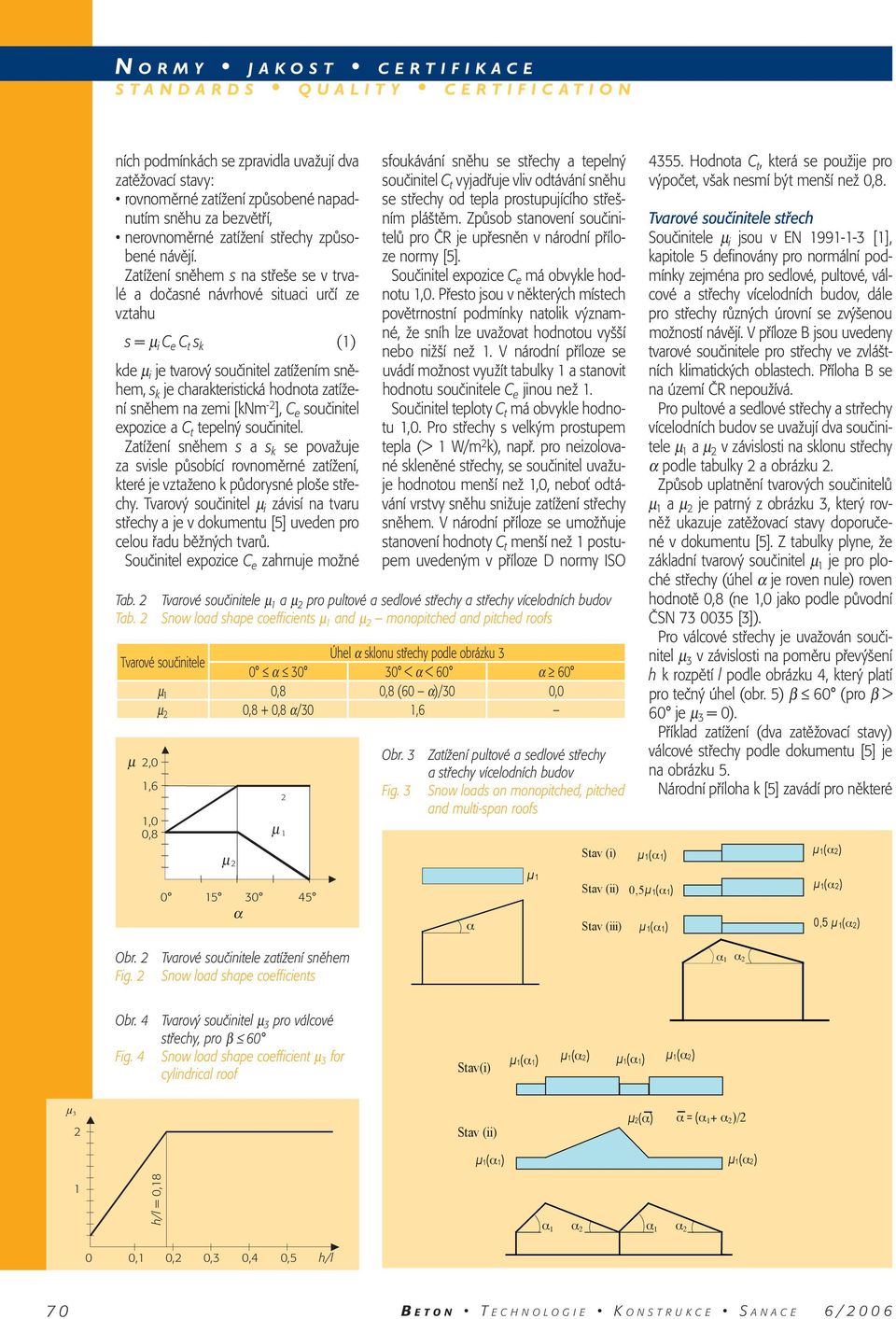 zemi [knm -2 ], C e součinitel expozice a C t tepelný součinitel. Zatížení sněem s a s k se považuje za svisle působící rovnoměrné zatížení, které je vztaženo k půdorysné ploše střecy.