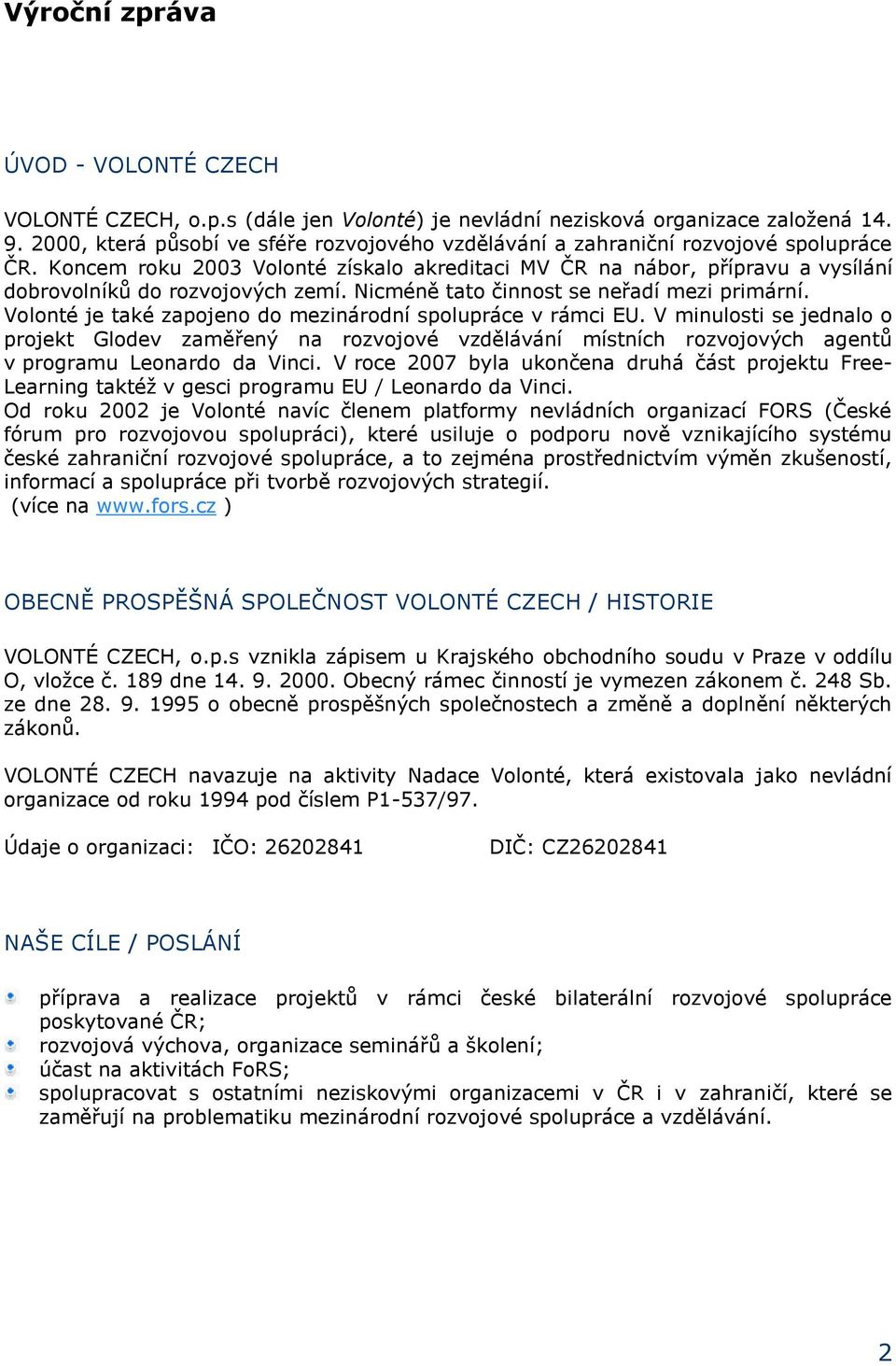 Koncem roku 2003 Volonté získalo akreditaci MV ČR na nábor, přípravu a vysílání dobrovolníků do rozvojových zemí. Nicméně tato činnost se neřadí mezi primární.