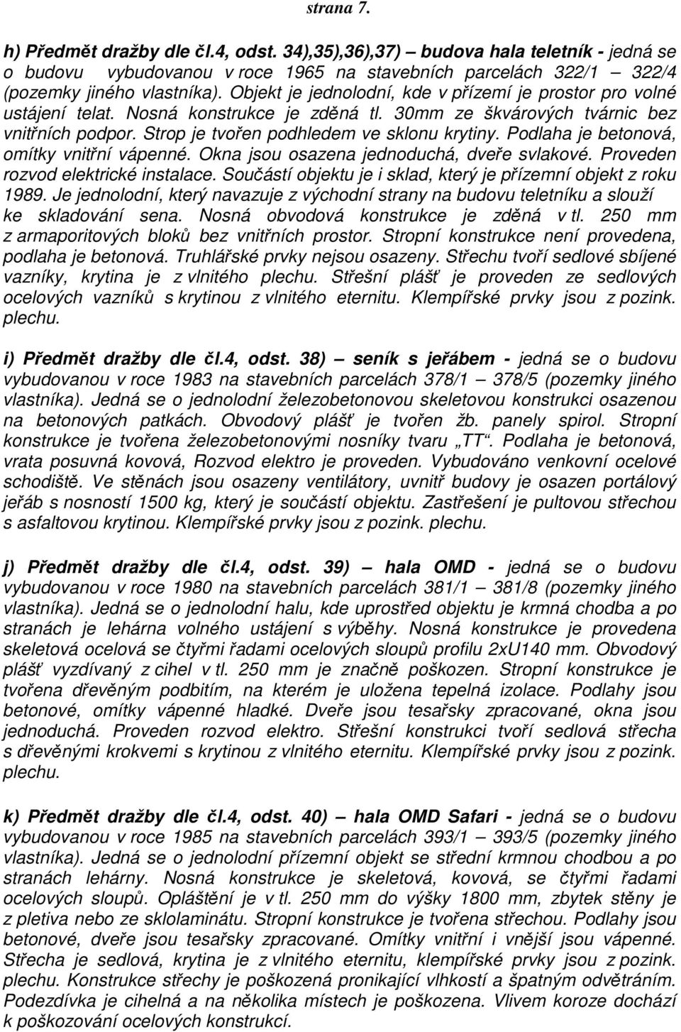 Podlaha je betonová, omítky vnitřní vápenné. Okna jsou osazena jednoduchá, dveře svlakové. Proveden rozvod elektrické instalace. Součástí objektu je i sklad, který je přízemní objekt z roku 1989.