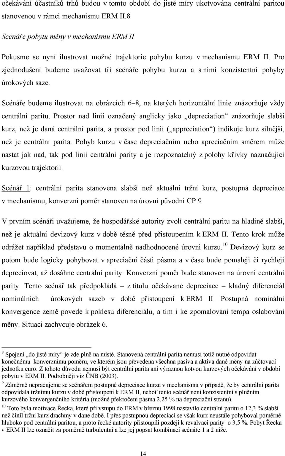 Pro zjednodušení budeme uvažova ři scénáře pohybu kurzu a s nimi konzisenní pohyby úrokových saze. Scénáře budeme ilusrova na obrázcích 6 8, na kerých horizonální linie znázorňuje vždy cenrální pariu.