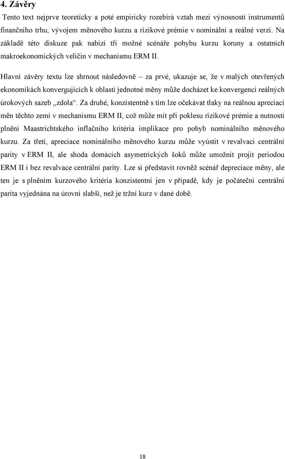 Hlavní závěry exu lze shrnou následovně za prvé, ukazuje se, že v malých oevřených ekonomikách konvergujících k oblasi jednoné měny může docháze ke konvergenci reálných úrokových sazeb zdola.