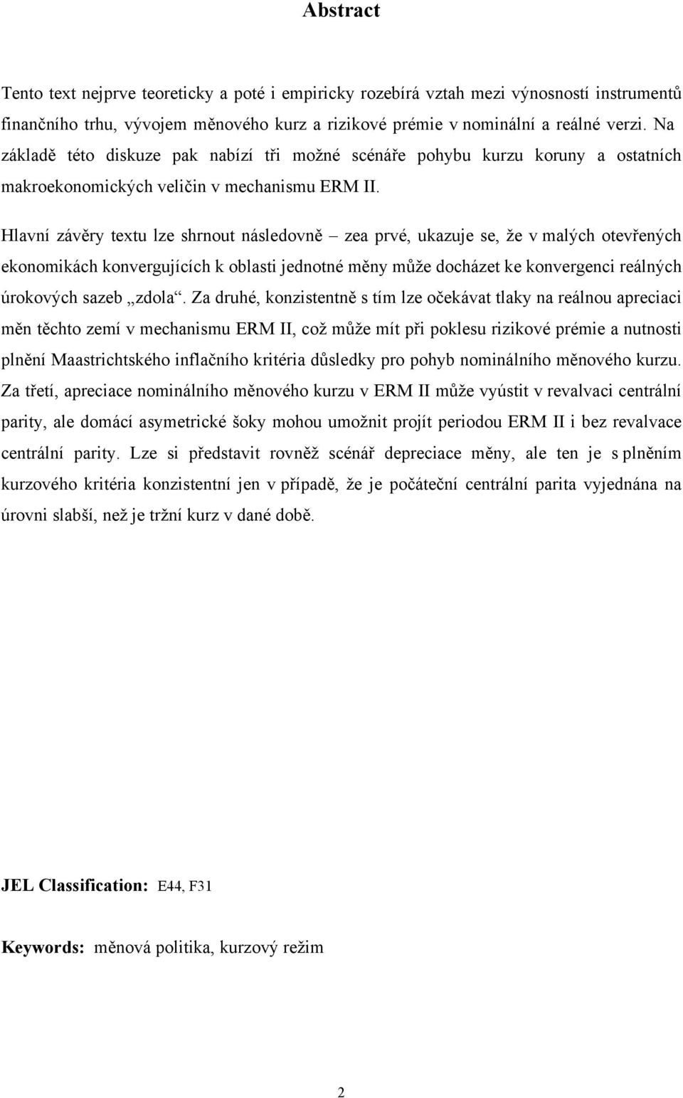 Hlavní závěry exu lze shrnou následovně zea prvé, ukazuje se, že v malých oevřených ekonomikách konvergujících k oblasi jednoné měny může docháze ke konvergenci reálných úrokových sazeb zdola.