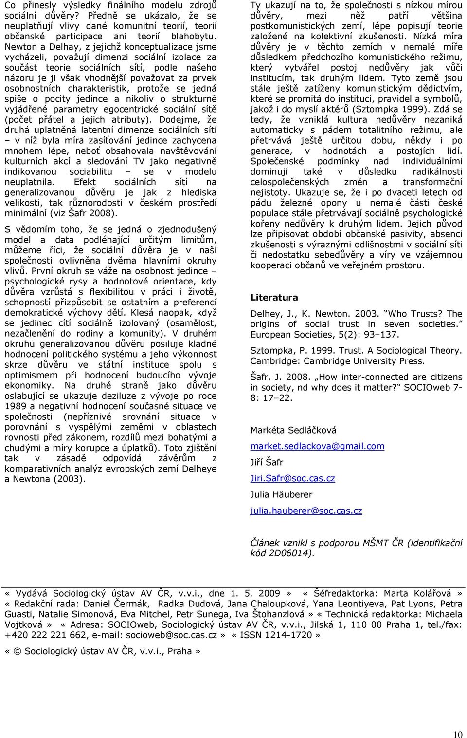 osobnostních charakteristik, protože se jedná spíše o pocity jedince a nikoliv o strukturně vyjádřené parametry egocentrické sociální sítě (počet přátel a jejich atributy).