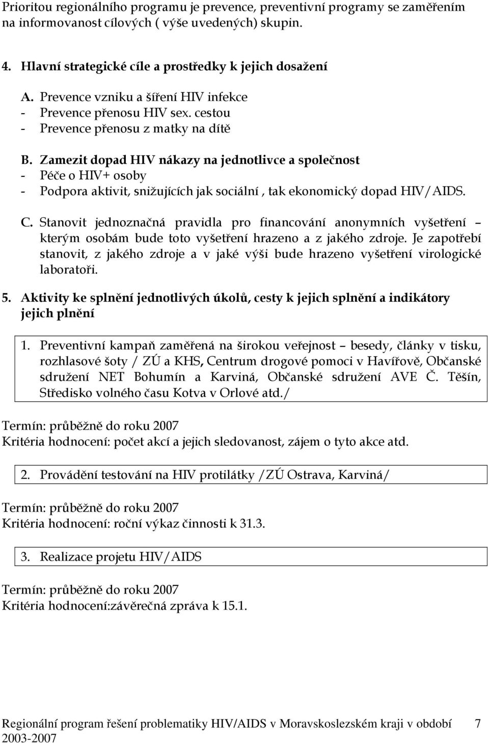 Zamezit dopad HIV nákazy na jednotlivce a společnost - Péče o HIV+ osoby - Podpora aktivit, snižujících jak sociální, tak ekonomický dopad HIV/AIDS. C.