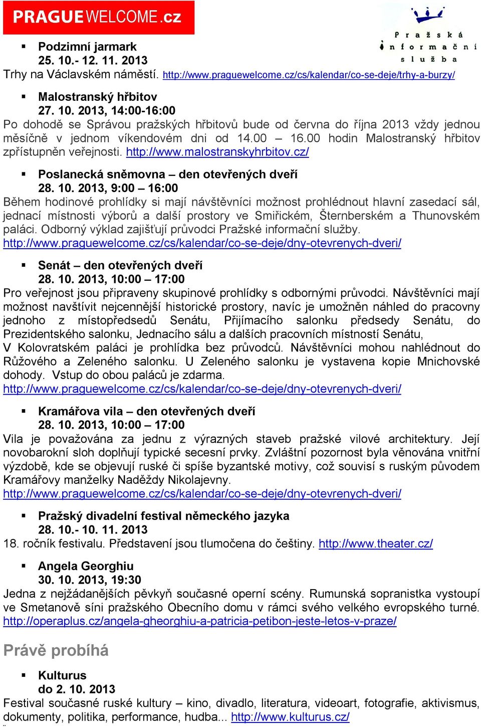 2013, 9:00 16:00 Během hodinové prohlídky si mají návštěvníci možnost prohlédnout hlavní zasedací sál, jednací místnosti výborů a další prostory ve Smiřickém, Šternberském a Thunovském paláci.