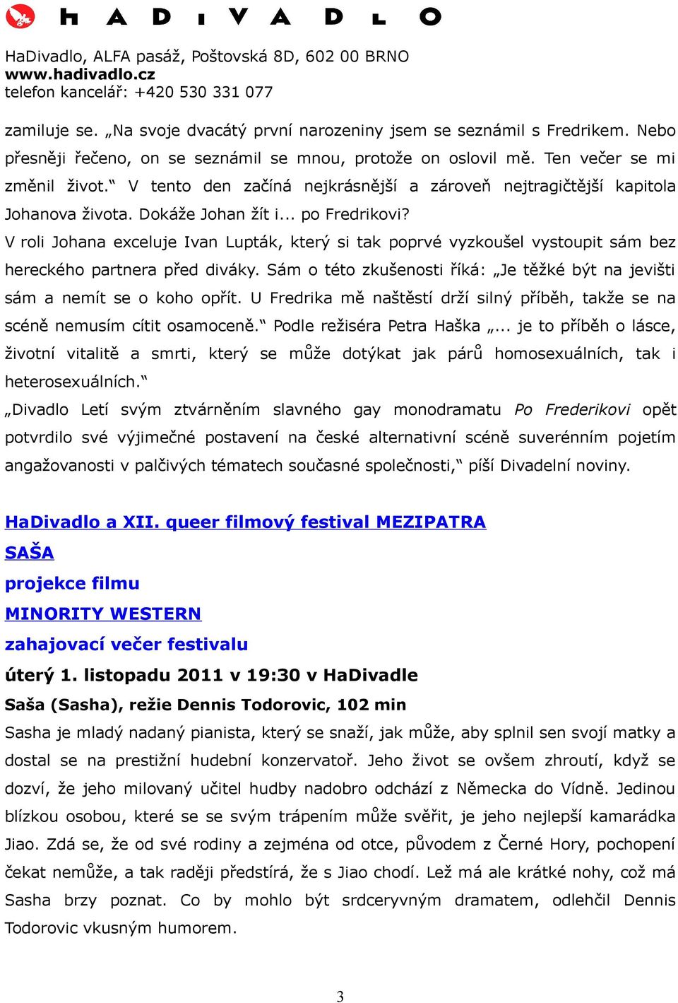 V roli Johana exceluje Ivan Lupták, který si tak poprvé vyzkoušel vystoupit sám bez hereckého partnera před diváky. Sám o této zkušenosti říká: Je těžké být na jevišti sám a nemít se o koho opřít.