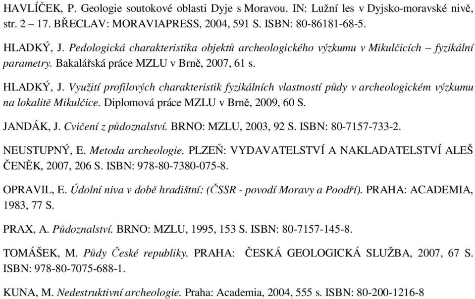 Využití profilových charakteristik fyzikálních vlastností půdy v archeologickém výzkumu na lokalitě Mikulčice. Diplomová práce MZLU v Brně, 2009, 60 S. JANDÁK, J. Cvičení z půdoznalství.