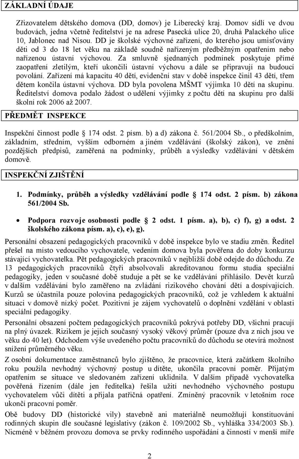 DD je školské výchovné zařízení, do kterého jsou umisťovány děti od 3 do 18 let věku na základě soudně nařízeným předběžným opatřením nebo nařízenou ústavní výchovou.