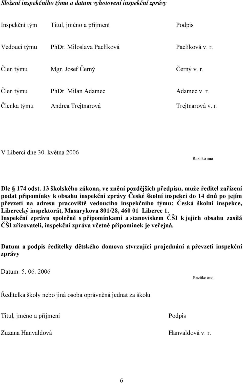 13 školského zákona, ve znění pozdějších předpisů, může ředitel zařízení podat připomínky k obsahu inspekční zprávy České školní inspekci do 14 dnů po jejím převzetí na adresu pracoviště vedoucího