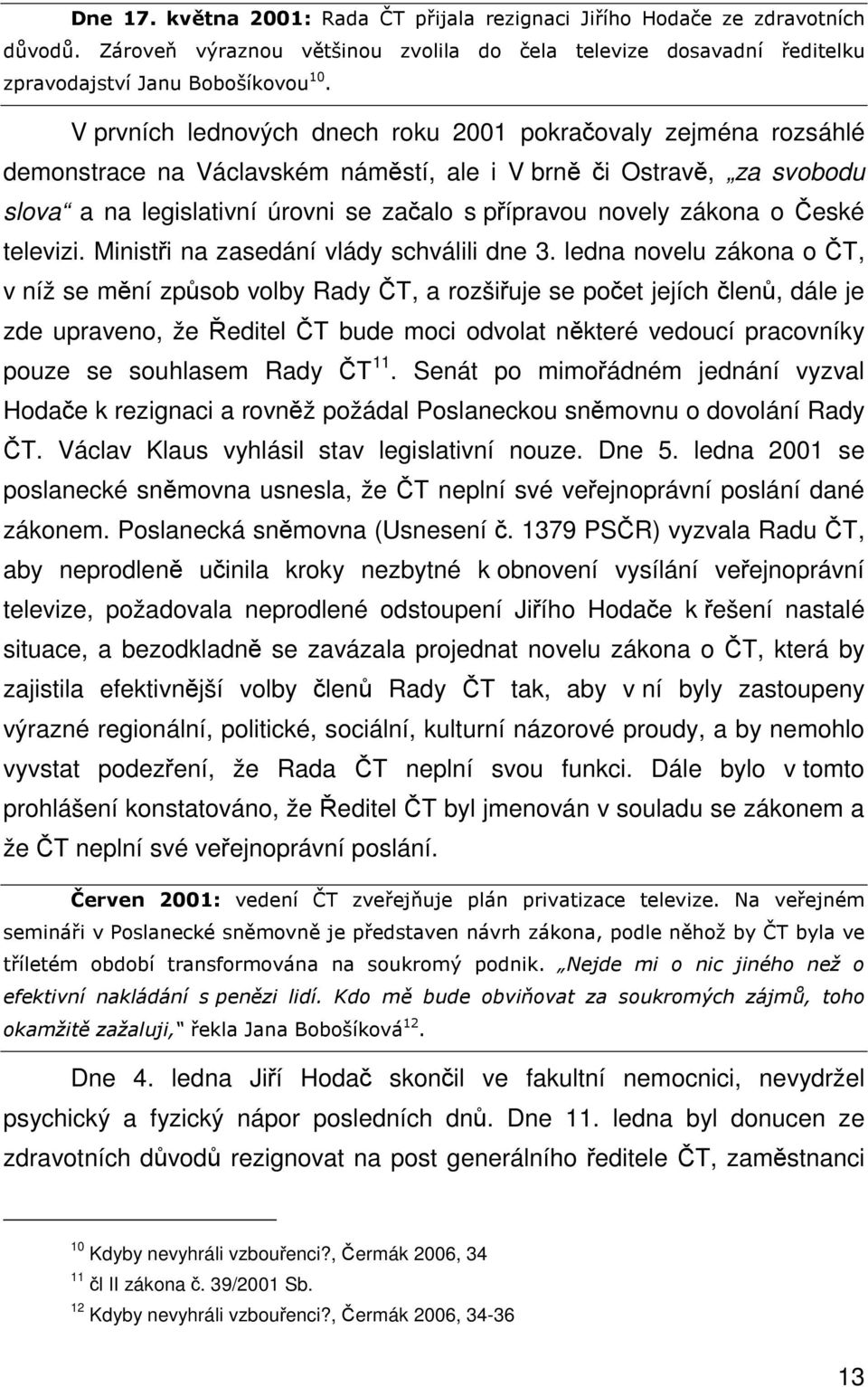 ledna novelu zákona o T, v níž se mní zpsob volby Rady T, a rozšiuje se poet jejích len, dále je zde upraveno, že editel T bude moci odvolat nkteré vedoucí pracovníky pouze se souhlasem Rady T 11.