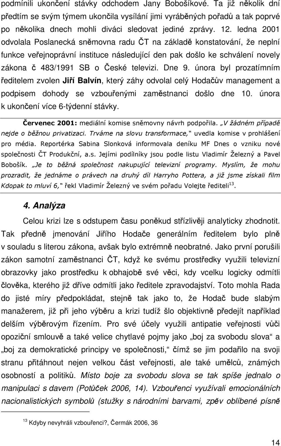 února byl prozatímním editelem zvolen Jií Balvín, který záhy odvolal celý Hodav management a podpisem dohody se vzbouenými zamstnanci došlo dne 10. února k ukonení více 6-týdenní stávky.