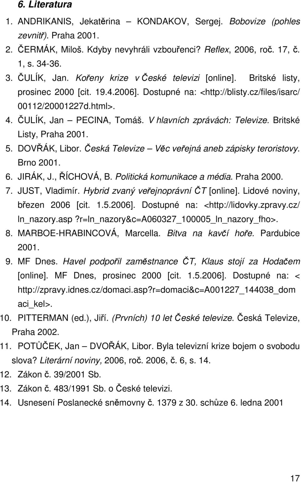 V hlavních zprávách: Televize. Britské Listy, Praha 2001. 5. DOV ÁK, Libor. eská Televize Vc veejná aneb zápisky teroristovy. Brno 2001. 6. JIRÁK, J., ÍCHOVÁ, B. Politická komunikace a média.