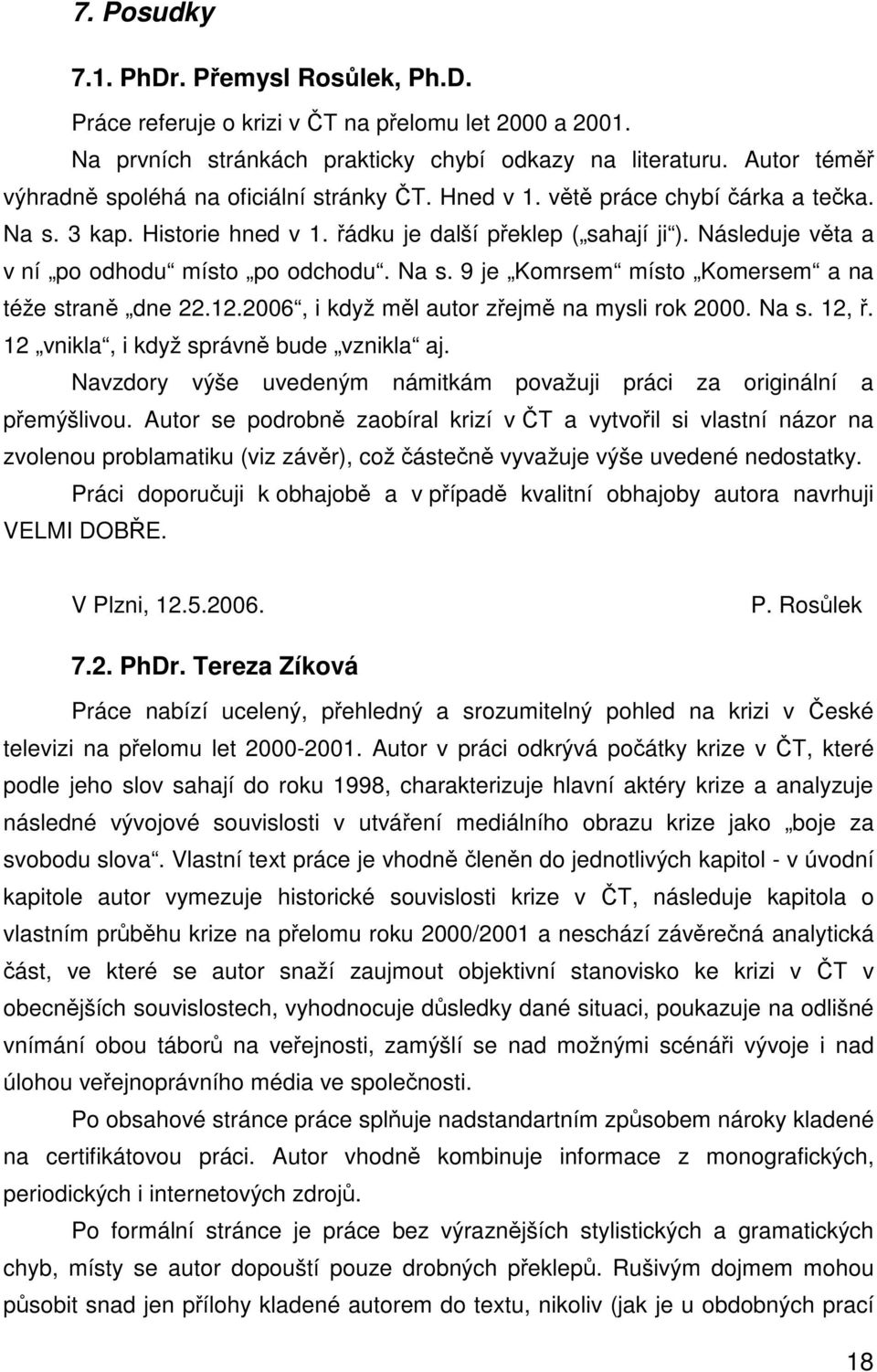 Následuje vta a v ní po odhodu místo po odchodu. Na s. 9 je Komrsem místo Komersem a na téže stran dne 22.12.2006, i když ml autor zejm na mysli rok 2000. Na s. 12,.