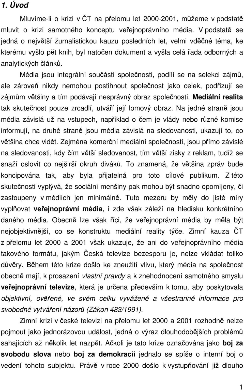 Média jsou integrální souástí spolenosti, podílí se na selekci zájm, ale zárove nikdy nemohou postihnout spolenost jako celek, podizují se zájmm vtšiny a tím podávají nesprávný obraz spolenosti.