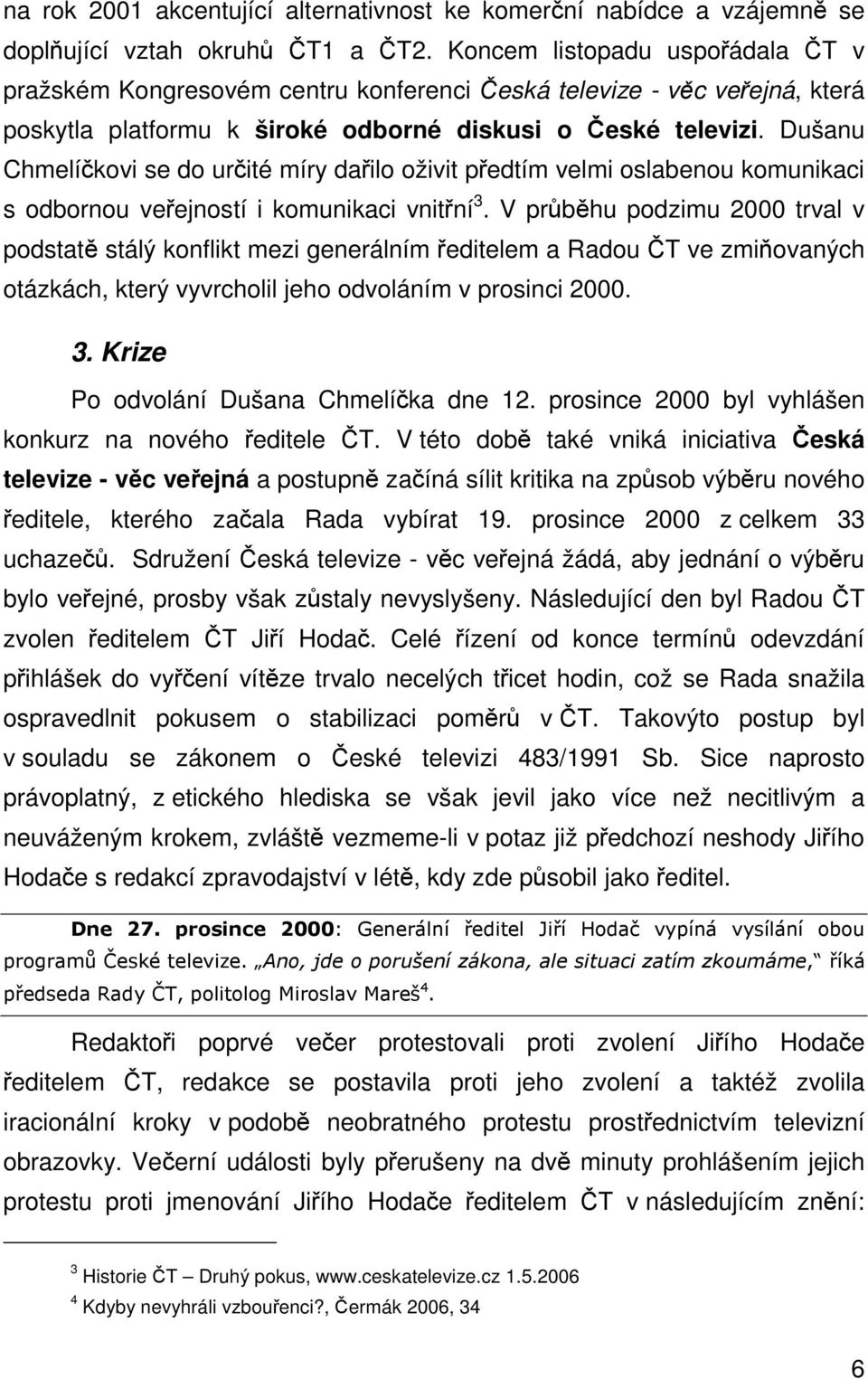 Dušanu Chmelíkovi se do urité míry dailo oživit pedtím velmi oslabenou komunikaci s odbornou veejností i komunikaci vnitní 3.