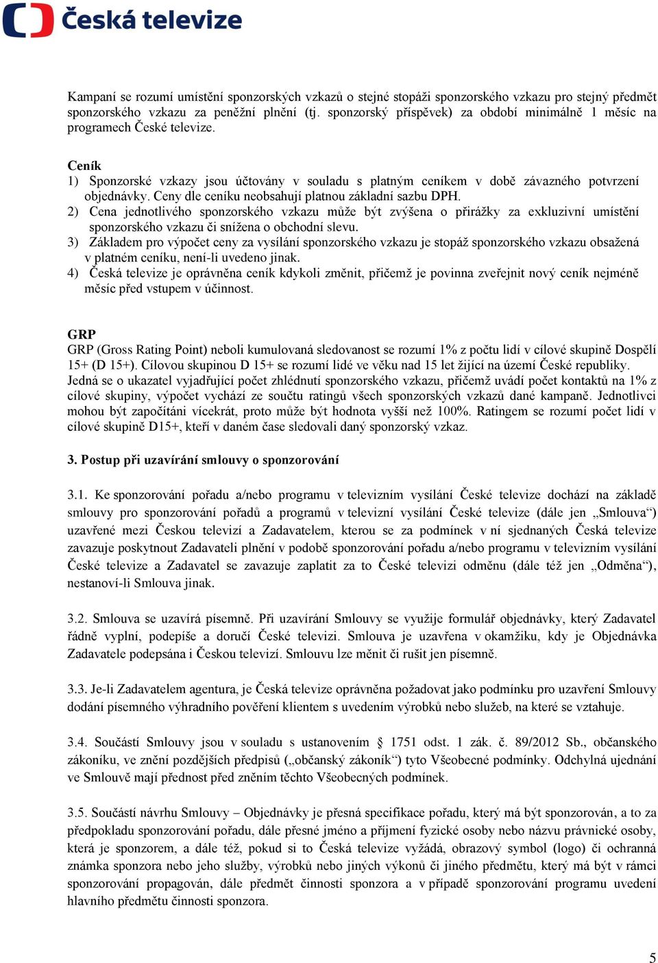 Ceny dle ceníku neobsahují platnou základní sazbu DPH. 2) Cena jednotlivého sponzorského vzkazu může být zvýšena o přirážky za exkluzivní umístění sponzorského vzkazu či snížena o obchodní slevu.